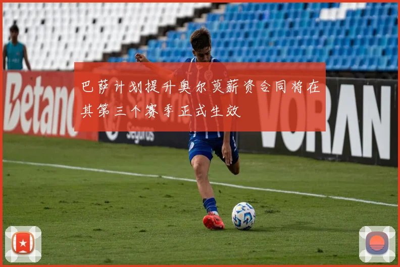 巴萨计划提升奥尔莫薪资合同将在其第三个赛季正式生效