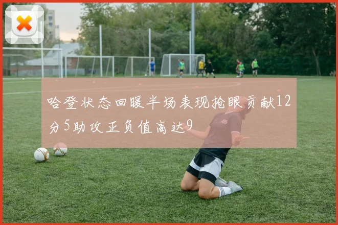 哈登状态回暖半场表现抢眼贡献12分5助攻正负值高达9